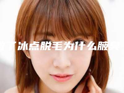 做了冰点脱毛为什么腋臭没了,冰点脱毛