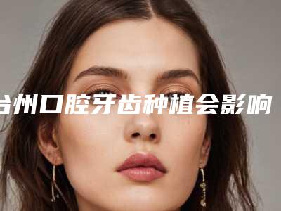 台州口腔牙齿种植会影响行走吗