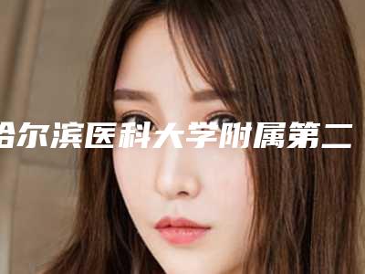 哈尔滨医科大学附属第二医院牙科价格分享-空腹拔牙2105-4703元