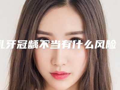 乳牙冠龋不当有什么风险(乳牙冠龋对身体有没有危害)