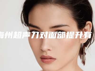 梅州超声刀对面部提升有没有危害及副作用