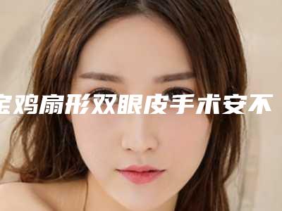 宝鸡扇形双眼皮手术安不安全取决于哪些因素