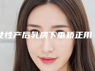 女性产后乳房下垂矫正用什么方法