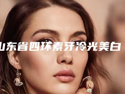 山东省四环素牙冷光美白排名榜前十位崭新出炉-山东省金振宇口腔医生