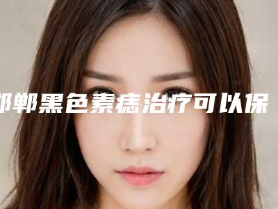 邯郸黑色素痣治疗可以保持多长时间