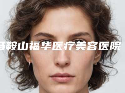 马鞍山福华医疗美容医院价格表(费用)2025版公开速览-外阴手术案例